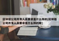 区块链公司开发人员要求是什么样的[区块链公司开发人员要求是什么样的呢]