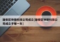 雄安区块链科技公司成立[雄安区块链科技公司成立于哪一年]