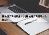 区块链公司指的是什么[区块链公司属于什么行业]