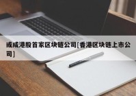 或成港股首家区块链公司[香港区块链上市公司]