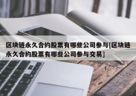 区块链永久合约股票有哪些公司参与[区块链永久合约股票有哪些公司参与交易]