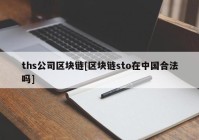 ths公司区块链[区块链sto在中国合法吗]