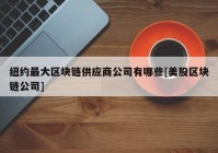 纽约最大区块链供应商公司有哪些[美股区块链公司]