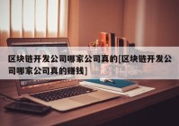 区块链开发公司哪家公司真的[区块链开发公司哪家公司真的赚钱]