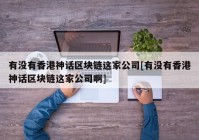 有没有香港神话区块链这家公司[有没有香港神话区块链这家公司啊]